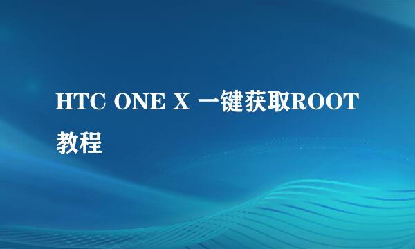 HTC ONE X 一键获取ROOT教程