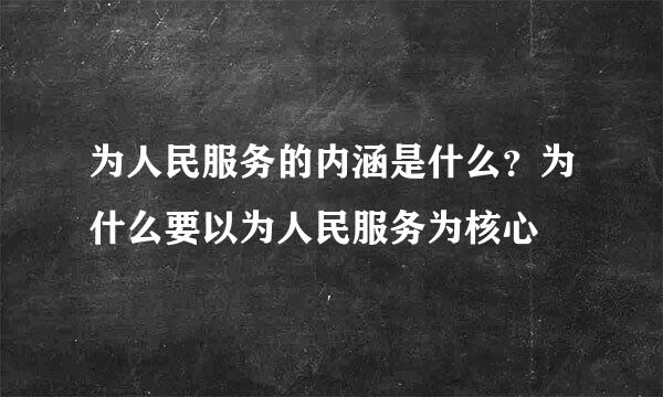 为人民服务的内涵是什么？为什么要以为人民服务为核心