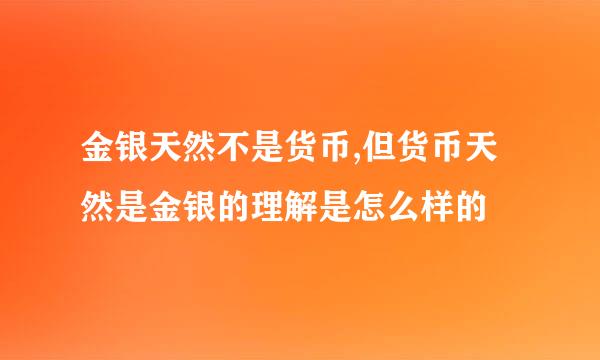 金银天然不是货币,但货币天然是金银的理解是怎么样的