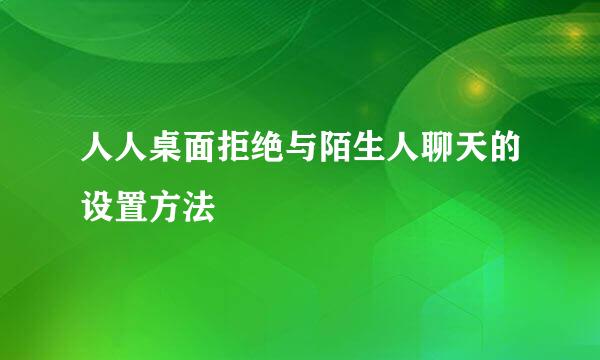 人人桌面拒绝与陌生人聊天的设置方法