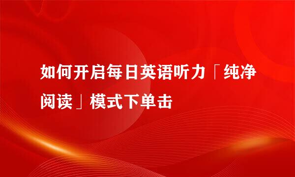 如何开启每日英语听力「纯净阅读」模式下单击