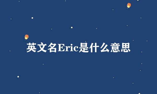 英文名Eric是什么意思