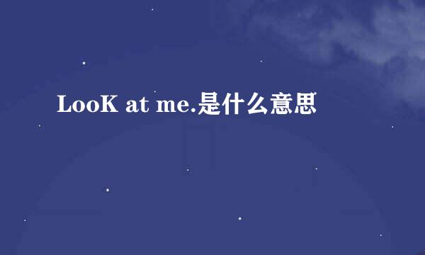 LooK at me.是什么意思