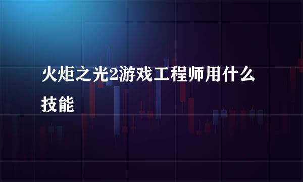 火炬之光2游戏工程师用什么技能