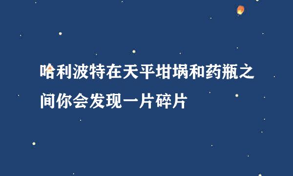 哈利波特在天平坩埚和药瓶之间你会发现一片碎片