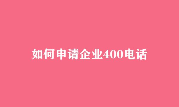 如何申请企业400电话