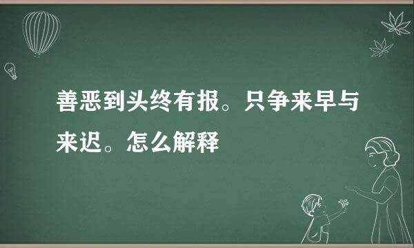 善恶到头终有报。只争来早与来迟。怎么解释