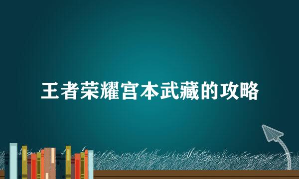 王者荣耀宫本武藏的攻略