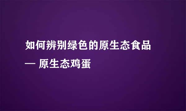 如何辨别绿色的原生态食品 — 原生态鸡蛋