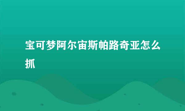 宝可梦阿尔宙斯帕路奇亚怎么抓