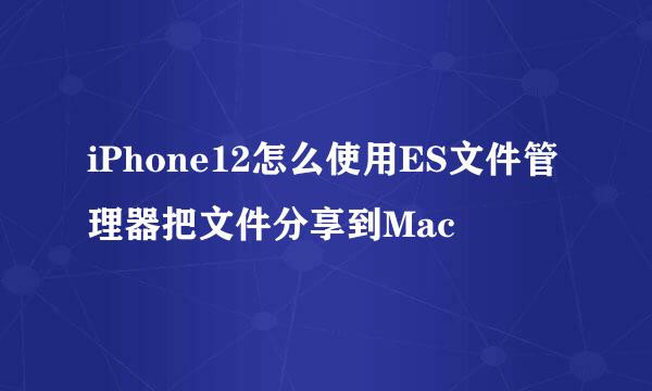 iPhone12怎么使用ES文件管理器把文件分享到Mac