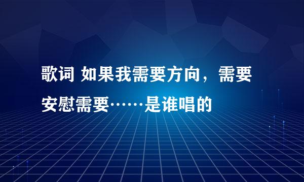 歌词 如果我需要方向，需要安慰需要……是谁唱的