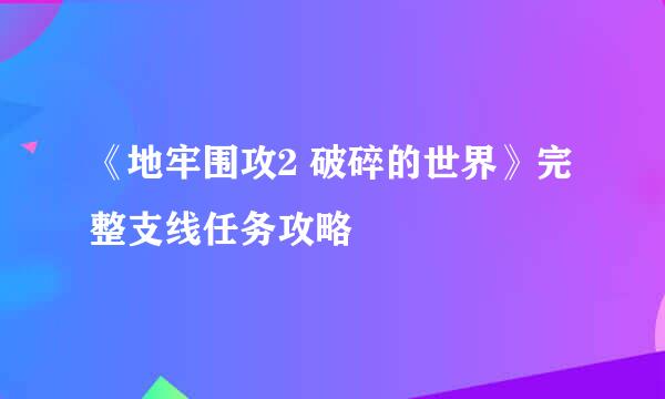 《地牢围攻2 破碎的世界》完整支线任务攻略