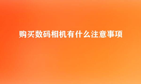 购买数码相机有什么注意事项