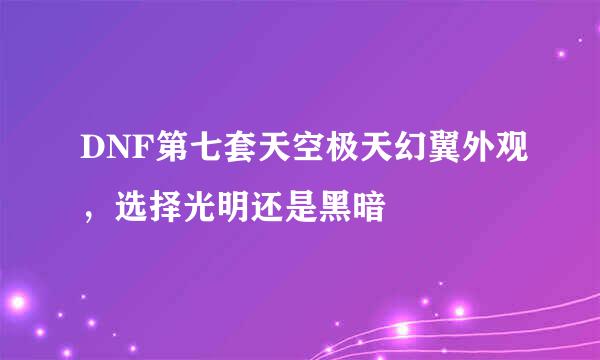 DNF第七套天空极天幻翼外观，选择光明还是黑暗