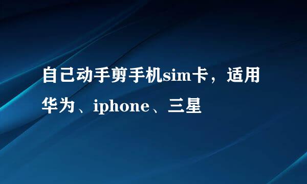 自己动手剪手机sim卡，适用华为、iphone、三星