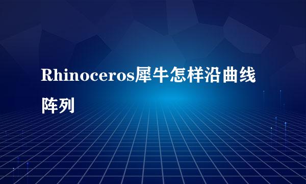 Rhinoceros犀牛怎样沿曲线阵列