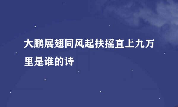 大鹏展翅同风起扶摇直上九万里是谁的诗