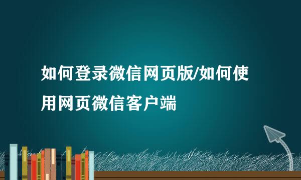 如何登录微信网页版/如何使用网页微信客户端