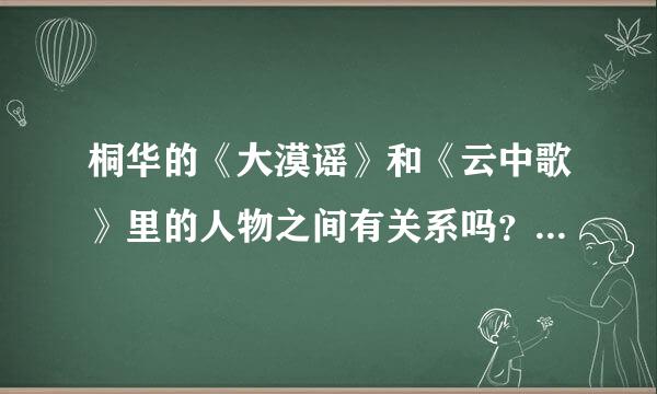 桐华的《大漠谣》和《云中歌》里的人物之间有关系吗？应该先看哪部