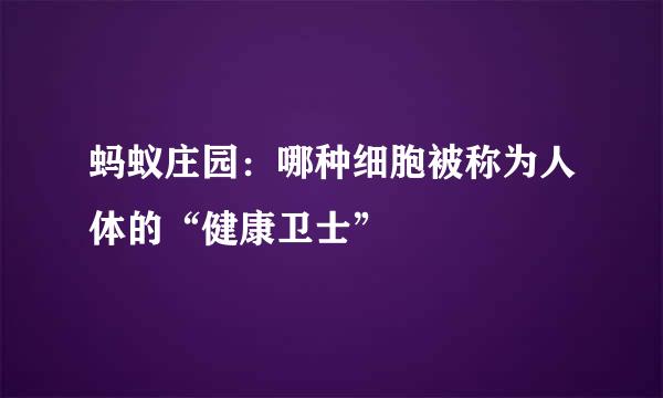 蚂蚁庄园：哪种细胞被称为人体的“健康卫士”