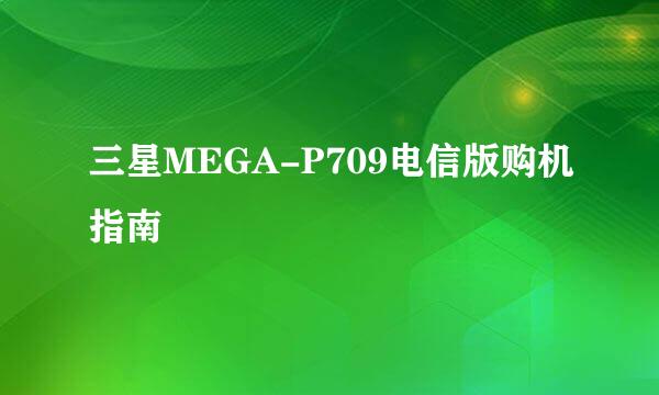 三星MEGA-P709电信版购机指南