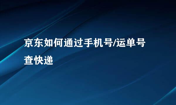 京东如何通过手机号/运单号查快递