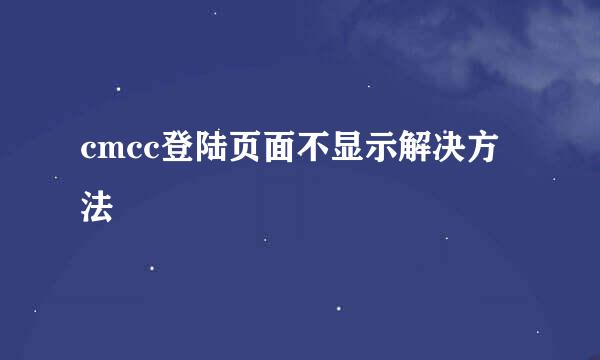 cmcc登陆页面不显示解决方法