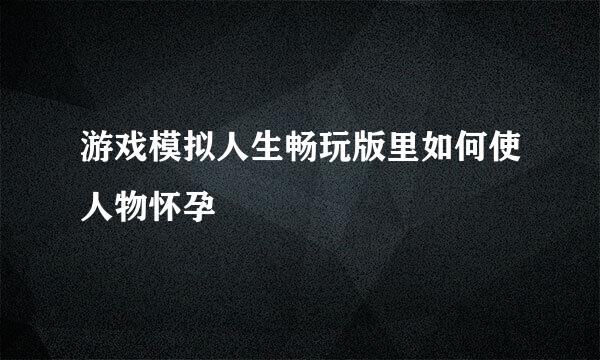 游戏模拟人生畅玩版里如何使人物怀孕