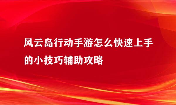 风云岛行动手游怎么快速上手的小技巧辅助攻略