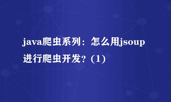 java爬虫系列：怎么用jsoup进行爬虫开发？(1)