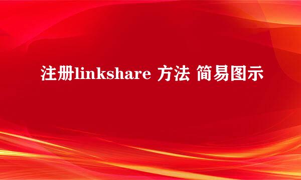 注册linkshare 方法 简易图示