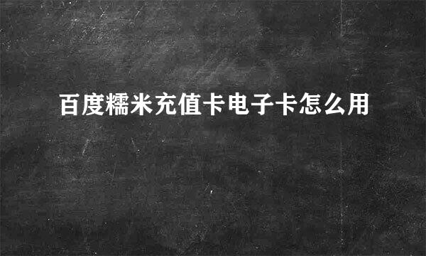 百度糯米充值卡电子卡怎么用