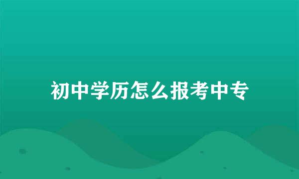 初中学历怎么报考中专