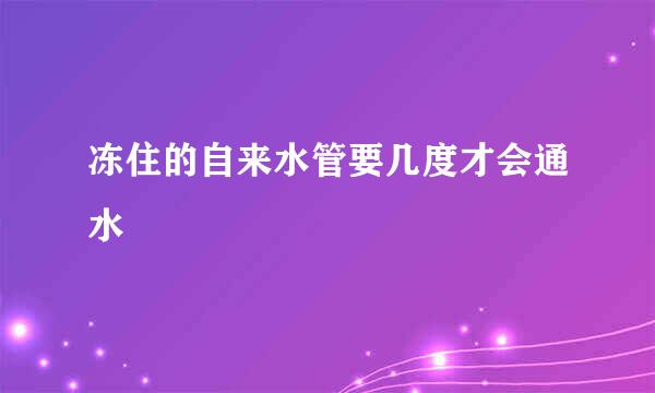 冻住的自来水管要几度才会通水