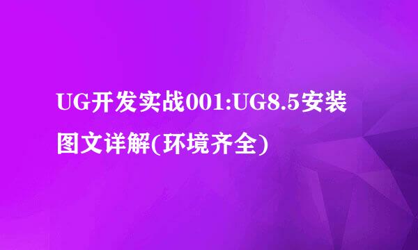 UG开发实战001:UG8.5安装图文详解(环境齐全)