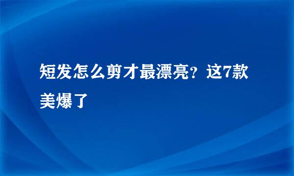 短发怎么剪才最漂亮？这7款美爆了