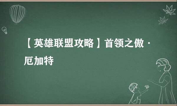 【英雄联盟攻略】首领之傲·厄加特