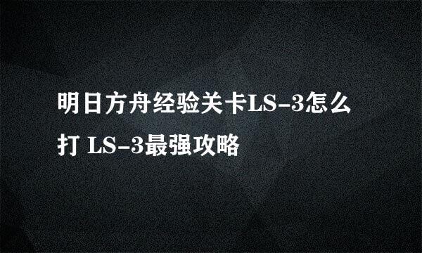 明日方舟经验关卡LS-3怎么打 LS-3最强攻略