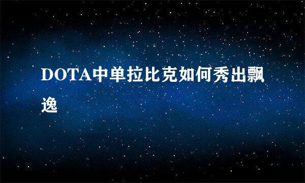 DOTA中单拉比克如何秀出飘逸