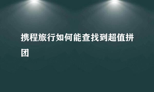 携程旅行如何能查找到超值拼团