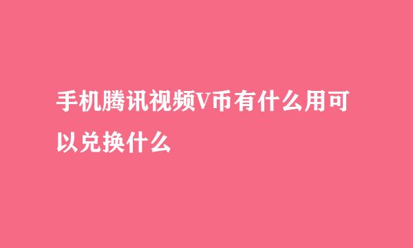 手机腾讯视频V币有什么用可以兑换什么