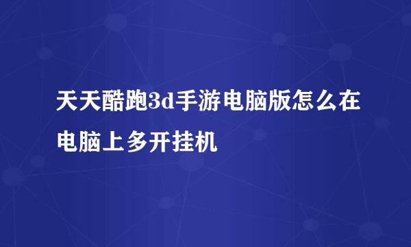 天天酷跑3d手游电脑版怎么在电脑上多开挂机