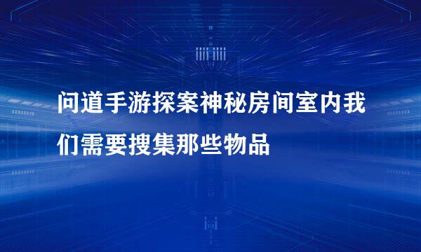 问道手游探案神秘房间室内我们需要搜集那些物品