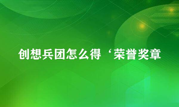 创想兵团怎么得‘荣誉奖章