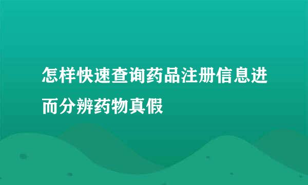 怎样快速查询药品注册信息进而分辨药物真假