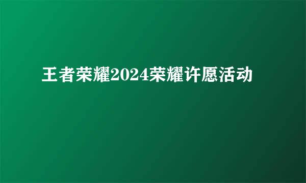 王者荣耀2024荣耀许愿活动