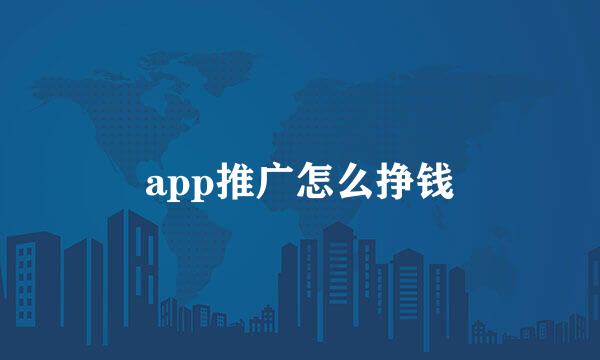 app推广怎么挣钱