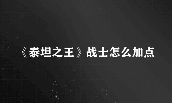 《泰坦之王》战士怎么加点