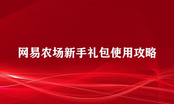 网易农场新手礼包使用攻略